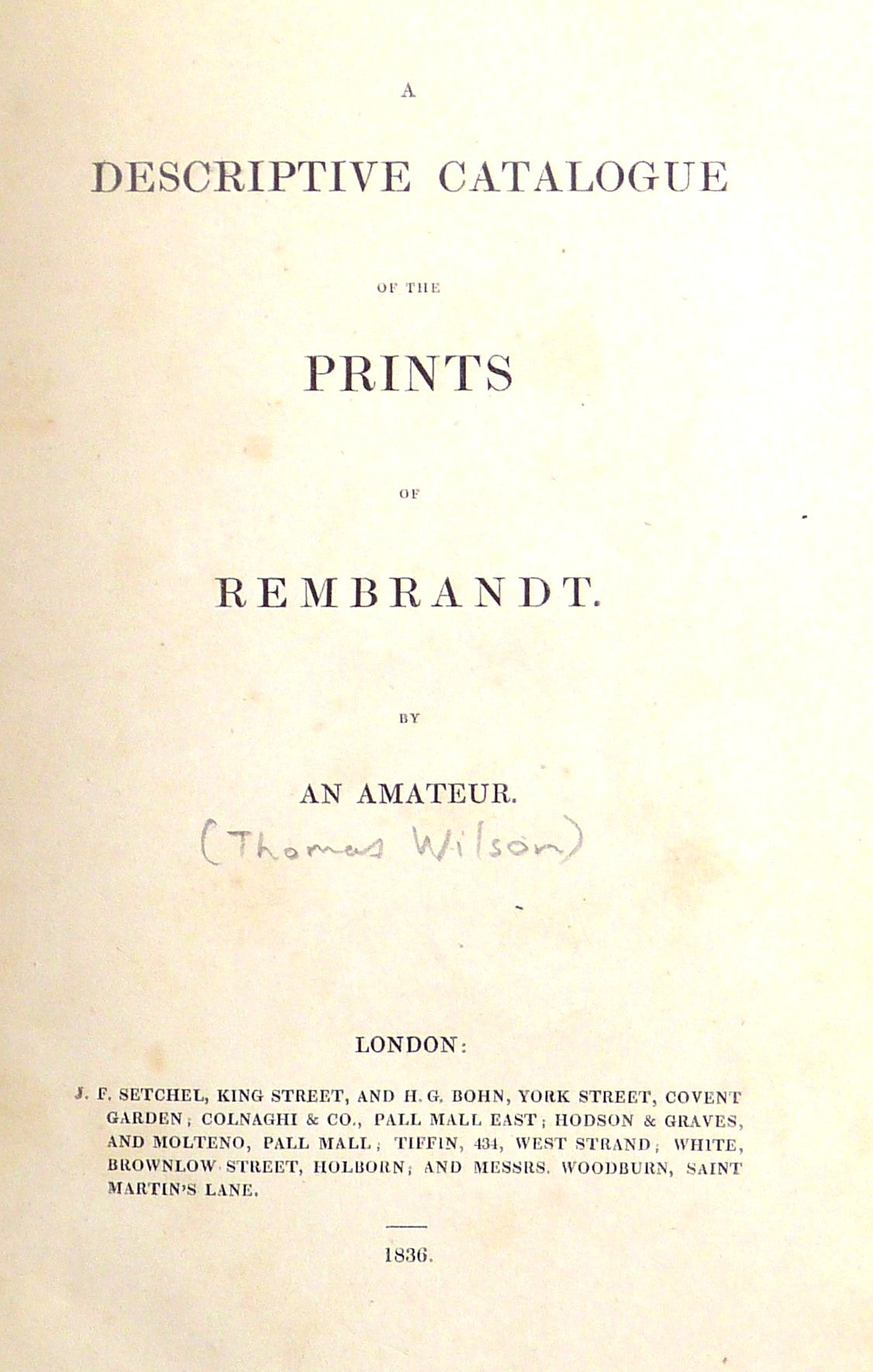 A DESCRIPTIVE CATALOGUE OF THE PRINTS OF REMBRANDT AN AMATEUR. by AN AMATEUR. [Thomas Wilson]