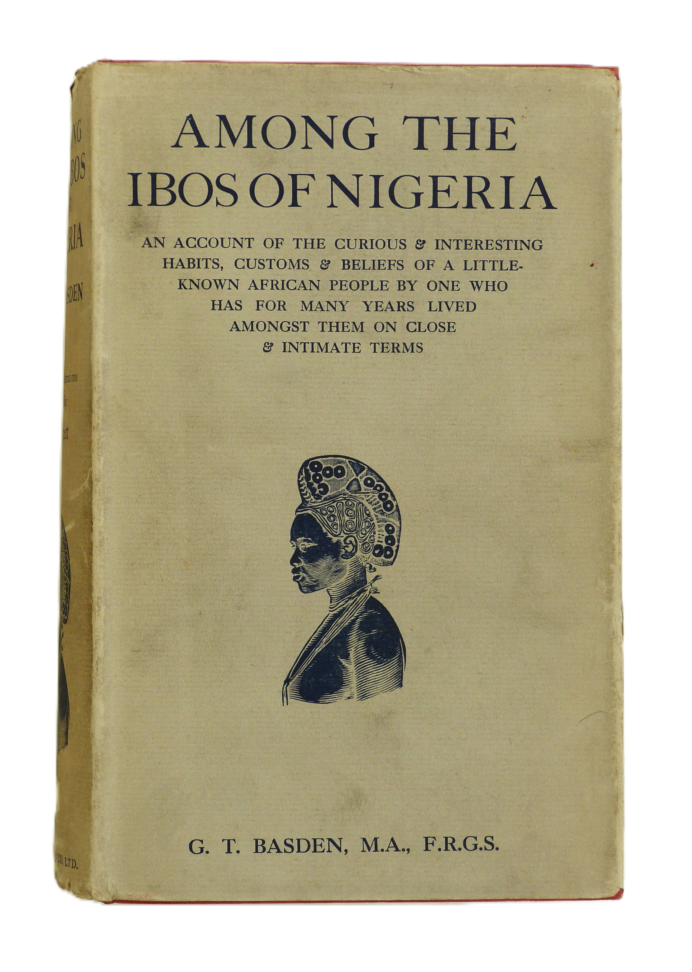 Among The Ibos Of Nigeria. An Account Of The Curious & Interesting Habits, Customs & Beliefs Of A Little Known African People By One Who Has For Many Years Lived Amongst Them On Close & Intimate Terms by Basden, G. T.