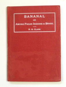 BANANAL Or Among Pagan Indians in Brasil by Clark, R. B.