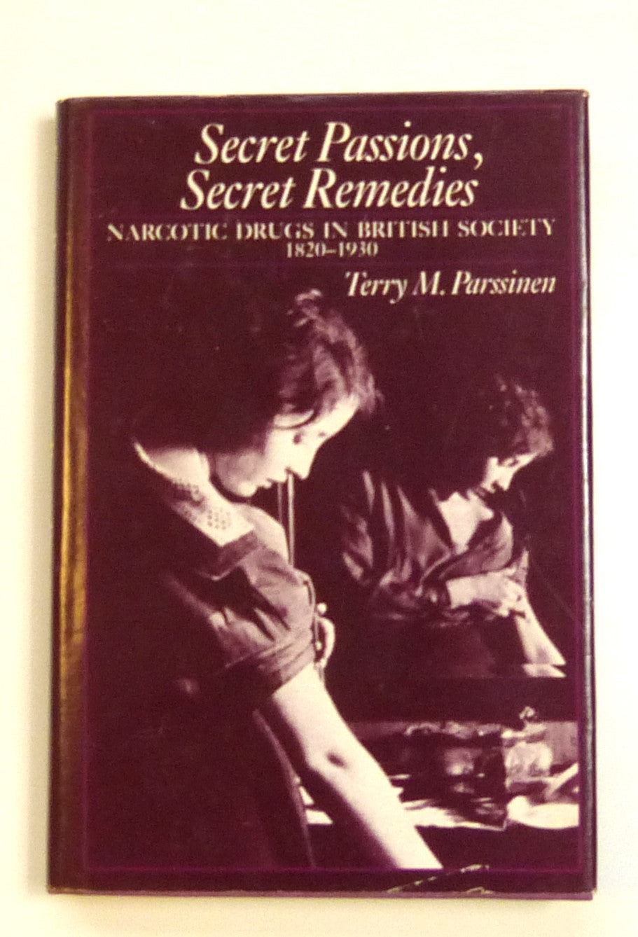 Secret Passions, Secret Remedies: Narcotic Drugs in British Society, 1820-1930 by Parssinen, Terry M.