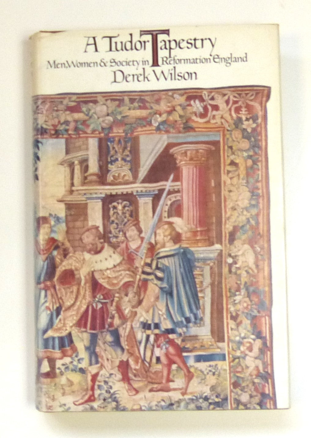 Tudor Tapestry: Men, Women and Society in Reformation England by Wilson, Derek