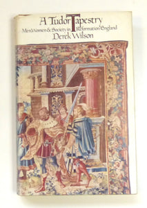 Tudor Tapestry: Men, Women and Society in Reformation England by Wilson, Derek