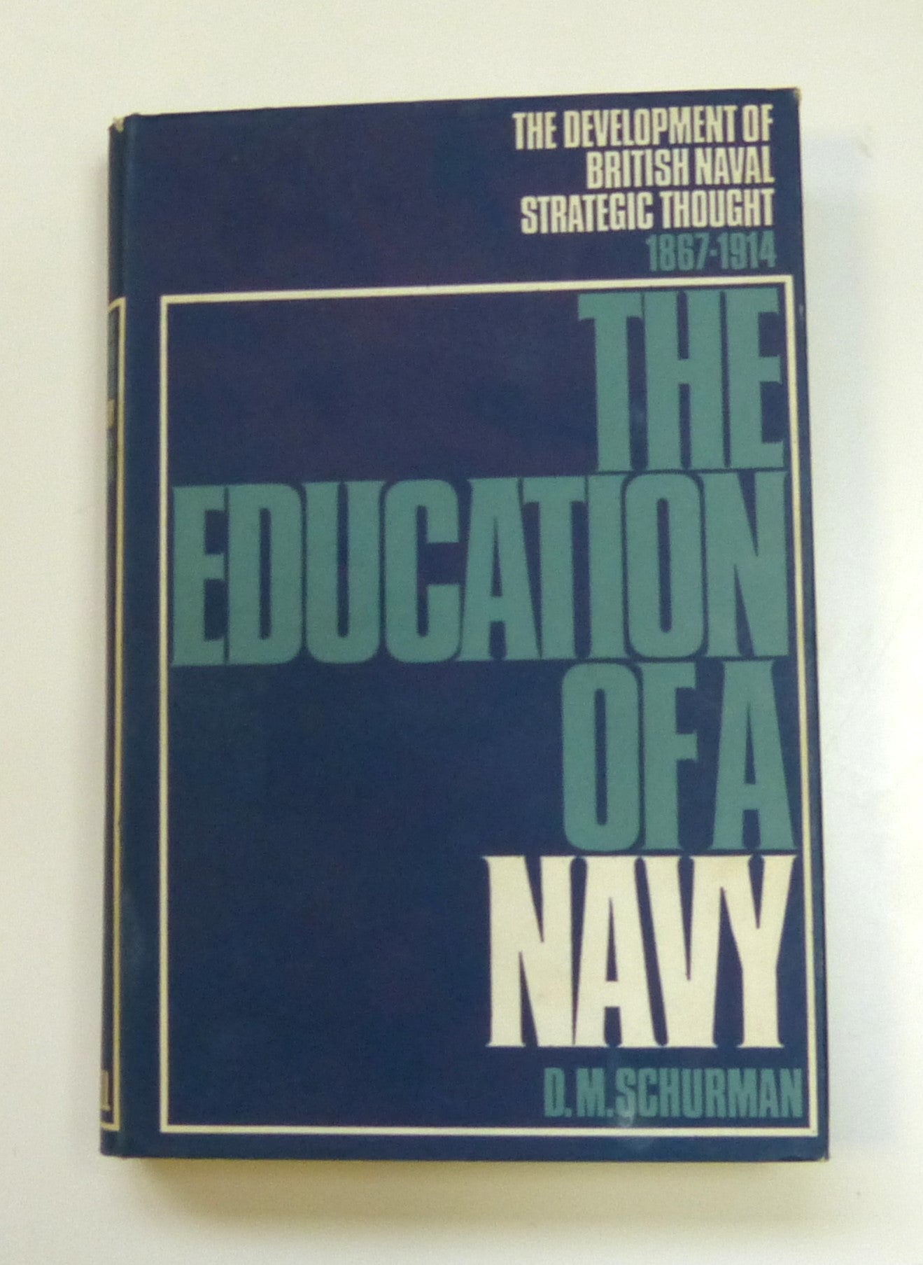 Education of a Navy: The Development of British Naval Strategic Thought, 1867-1914 by  D.M. Schurman