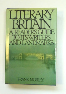 Literary Britain a Readers Guide to Its Writers And Landmarks by Frank Morley