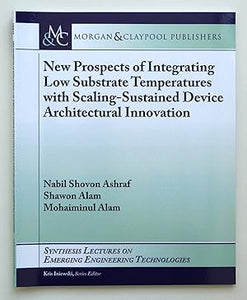 New Prospects of Integrating Low Substrate Temperatures with Scaling-Sustained Device Architectural Innovation (Synthesis Lectures on Emerging Engineering Technologies) by Nabil Shovon Ashraf (author) & Mohaiminul Alam (author)