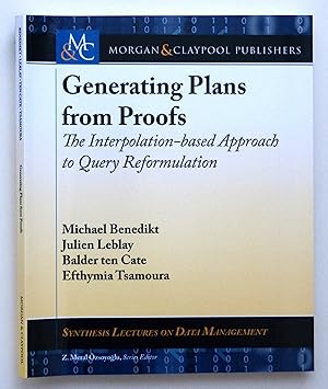 Generating Plans from Proofs: The Interpolation-based Approach to Query Reformulation (Synthesis Lectures on Data Management) by Michael Benedikt; Julien Leblay; Balder Ten Cate; Efthymia Tsamoura