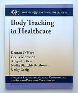Body Tracking in Healthcare (Synthesis Lectures on Assistive, Rehabilitative, and Health-Preserving Technologies) by Kenton O'Hara; Cecily Morrison; Abigail Sellen; Nadia Bianchi-Berthouze; Cathy Craig