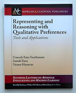Representing and Reasoning with Qualitative Preferences: Tools and Applications (Synthesis Lectures on Artificial Intelligence and Machine Learning) by Ganesh Ram Santhanam (author), Samik Basu (author) & Vasant Honavar (author)