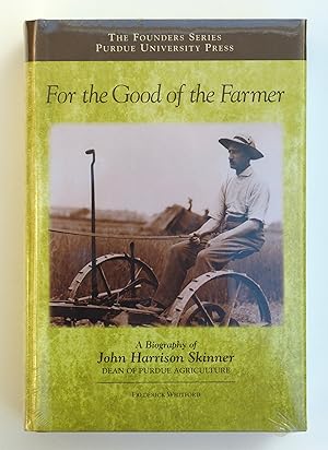 For the Good of the Farmer: A Biography of John Harrison Skinner, Dean of Purdue Agriculture (Founders (Purdue University)) (The Founders Series) by Frederick Whitford