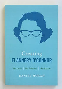 Creating Flannery O'Connor: Her Critics, Her Publishers, Her Readers by Daniel Moran (author)