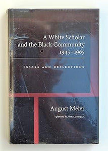 A White Scholar and the Black Community, 1945-1965: Essays and Reflections by Meier, August