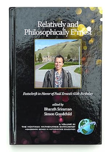 Relatively and Philosophically Earnest: Festschrift in Honor of Paul Ernest's 65th Birthday (Montana Mathematics Enthusiast: Monograph Series in Mathemat)
