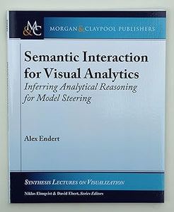 Semantic Interaction for Visual Analytics: Inferring Analytical Reasoning for Model Steering (Synthesis Lectures on Visualization) by Alex Endert