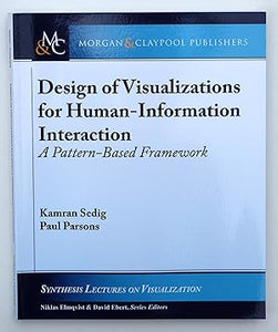 Design of Visualizations for Human-Information Interaction: A Pattern-Based Framework (Synthesis Lectures on Visualization) Kamran Sedig (author) & Paul Parsons (author)