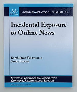 Incidental Exposure to Online News (Synthesis Lectures on Information Concepts, Retrieval, and Services) by Borchuluun Yadamsuren (author), Sanda Erdelez (author) & Gary Marchionini (Series Edited By)