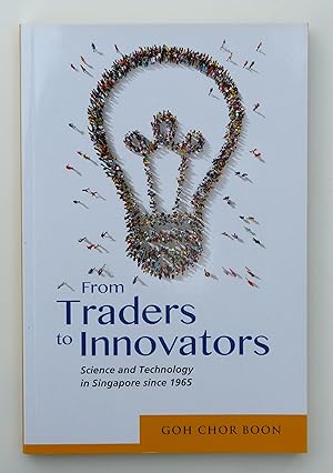 From Traders to Innovators: Science and Technology in Singapore since 1965 by Goh Chor Boon (author)