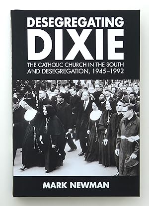 Desegregating Dixie: The Catholic Church in the South and Desegregation, 1945-1992 by Mark Newman (author)