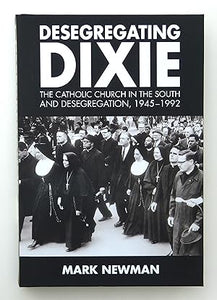 Desegregating Dixie: The Catholic Church in the South and Desegregation, 1945-1992 by Mark Newman (author)