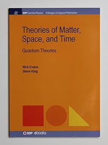 Theories of Matter, Space, and Time: Quantum Theories (IOP Concise Physics)  by Nick Evans (author) & Steve King (author)