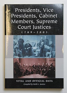 Presidents, Vice Presidents, Cabinet Members, Supreme Court Justices, 1789-2003: Vital and Official Data by Keith L. Justice