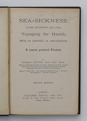 Sea-Sickness: (Cause, Prevention, and Cure) Voyaging for Health, with an Appendix on Ship-Surgeons. A concise practical Treatise. By DUTTON, Thomas.