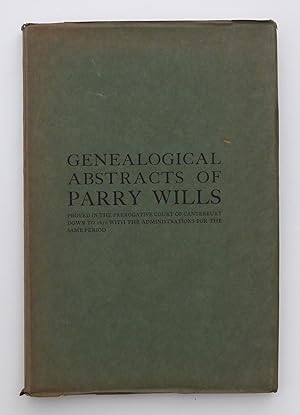 GENEALOGICAL ABSTRACTS OF PARRY WILLS. Proved in the Prerogative Court of Cantebury down to 1810 with the Administrations for the Same Period. By PARRY,, Lieut.-Colonel G. S.
