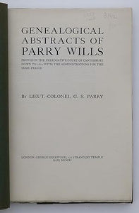 GENEALOGICAL ABSTRACTS OF PARRY WILLS. Proved in the Prerogative Court of Cantebury down to 1810 with the Administrations for the Same Period. By PARRY,, Lieut.-Colonel G. S.