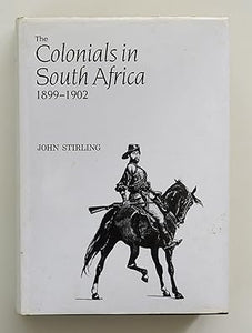 Colonials in South Africa, 1899-1902: Being the Services of the Various Irregular Corps Raised in South Africa and the Contingents from Australia, . in Despatches with Related Honours and Awards By Stirling, John