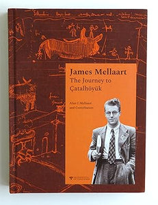 James Mellaart: The Journey to Çatalhöyük by Alan Mellaart