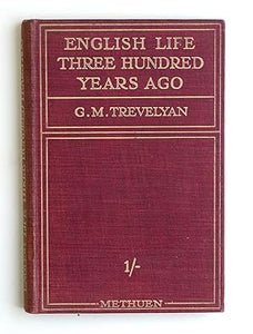 English Life Three Hundred Years Ago: Being The First Two Chapters Of England Under The Stuarts by George Macaulay Trevelyan George Macaulay Trevelyan