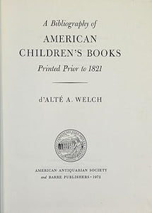 A Bibliography of American Children's Books Printed Prior to 1821.  by WELCH (d'Alté A.)