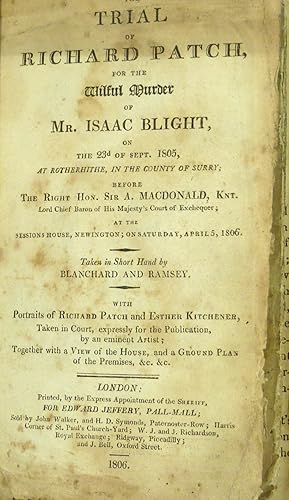 The Trial of Richard Patch for the wilful Murder of Isaac Blight, at Rotherhithe, on the 23d of September, 1805. Taken in short-hand by Joseph Gurney and W.B. Gurney.  by PATCH, Richard.