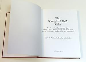 The Springfield 1903 Rifles: The Illustrated, Documented Story of the Design, Development and Production of All the Models of Appendages and Accessories USAR, by William S. Brophy