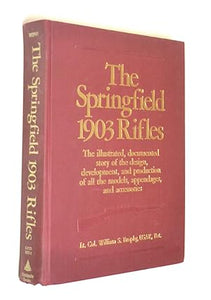 The Springfield 1903 Rifles: The Illustrated, Documented Story of the Design, Development and Production of All the Models of Appendages and Accessories USAR, by William S. Brophy